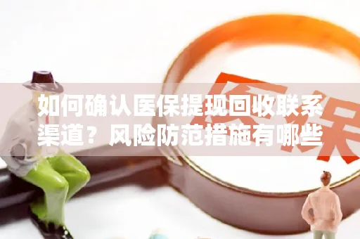 如何确认医保提现回收联系渠道？风险防范措施有哪些？